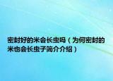 密封好的米會(huì)長(zhǎng)蟲嗎（為何密封的米也會(huì)長(zhǎng)蟲子簡(jiǎn)介介紹）