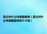舌尖對(duì)什么味道最敏感（舌尖對(duì)什么味道最敏感簡(jiǎn)介介紹）