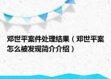 鄧世平案件處理結果（鄧世平案怎么被發(fā)現(xiàn)簡介介紹）