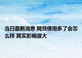 當(dāng)日最新消息 網(wǎng)貸使用多了會(huì)怎么樣 其實(shí)影響很大