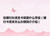 在銀行辦透支卡需要什么手續(xù)（銀行卡透支怎么辦理簡(jiǎn)介介紹）
