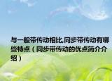 與一般帶傳動(dòng)相比,同步帶傳動(dòng)有哪些特點(diǎn)（同步帶傳動(dòng)的優(yōu)點(diǎn)簡介介紹）