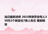 當(dāng)日最新消息 2023年新農(nóng)合每人350元3個(gè)新變化7類人免交 看新規(guī)定