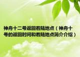 神舟十二號(hào)返回著陸地點(diǎn)（神舟十號(hào)的返回時(shí)間和著陸地點(diǎn)簡介介紹）