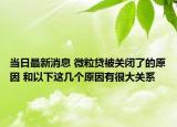 當(dāng)日最新消息 微粒貸被關(guān)閉了的原因 和以下這幾個原因有很大關(guān)系