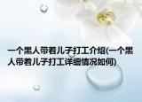 一個黑人帶著兒子打工介紹(一個黑人帶著兒子打工詳細情況如何)