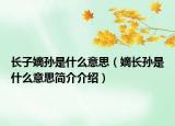 長(zhǎng)子嫡孫是什么意思（嫡長(zhǎng)孫是什么意思簡(jiǎn)介介紹）