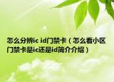 怎么分辨ic id門禁卡（怎么看小區(qū)門禁卡是ic還是id簡介介紹）