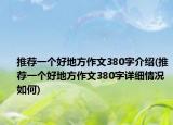 推薦一個好地方作文380字介紹(推薦一個好地方作文380字詳細情況如何)