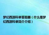 夢幻西游科舉答題器（什么是夢幻西游科舉簡介介紹）