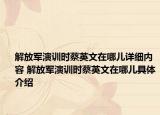 解放軍演訓時蔡英文在哪兒詳細內(nèi)容 解放軍演訓時蔡英文在哪兒具體介紹