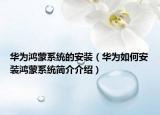 華為鴻蒙系統(tǒng)的安裝（華為如何安裝鴻蒙系統(tǒng)簡(jiǎn)介介紹）