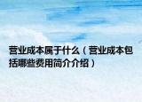 營業(yè)成本屬于什么（營業(yè)成本包括哪些費(fèi)用簡介介紹）