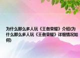 為什么那么多人玩《王者榮耀》介紹(為什么那么多人玩《王者榮耀》詳細(xì)情況如何)