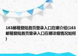 163郵箱登陸首頁(yè)登錄入口在哪介紹(163郵箱登陸首頁(yè)登錄入口在哪詳細(xì)情況如何)