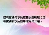 過(guò)氧化鈉與水反應(yīng)的反應(yīng)機(jī)理（過(guò)氧化鈉和水反應(yīng)原理簡(jiǎn)介介紹）