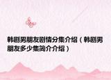 韓劇男朋友劇情分集介紹（韓劇男朋友多少集簡介介紹）