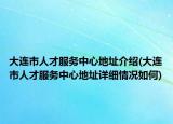 大連市人才服務(wù)中心地址介紹(大連市人才服務(wù)中心地址詳細(xì)情況如何)