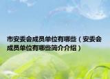 市安委會(huì)成員單位有哪些（安委會(huì)成員單位有哪些簡介介紹）