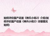如何評價國產(chǎn)動漫《神兵小將2》介紹(如何評價國產(chǎn)動漫《神兵小將2》詳細(xì)情況如何)