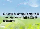 lm317和LM317T有什么區(qū)別?介紹 lm317和LM317T有什么區(qū)別?詳細(xì)情況如何