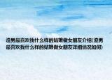 渣男最喜歡找什么樣的姑娘做女朋友介紹(渣男最喜歡找什么樣的姑娘做女朋友詳細(xì)情況如何)