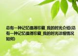 總有一種記憶值得珍藏_我的時光介紹(總有一種記憶值得珍藏_我的時光詳細情況如何)