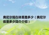 奧尼爾現在體重是多少（奧尼爾體重多少簡介介紹）