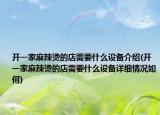 開一家麻辣燙的店需要什么設(shè)備介紹(開一家麻辣燙的店需要什么設(shè)備詳細(xì)情況如何)