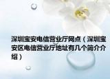 深圳寶安電信營業(yè)廳網(wǎng)點（深圳寶安區(qū)電信營業(yè)廳地址有幾個簡介介紹）