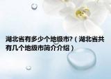 湖北省有多少個地級市?（湖北省共有幾個地級市簡介介紹）