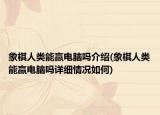 象棋人類能贏電腦嗎介紹(象棋人類能贏電腦嗎詳細(xì)情況如何)