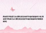 西安醫(yī)學院是幾本(那些系比較好畢業(yè)好就業(yè)嗎介紹 西安醫(yī)學院是幾本 那些系比較好畢業(yè)好就業(yè)嗎詳細情況如何)