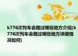 k776次列車會(huì)路過(guò)哪些地方介紹(k776次列車會(huì)路過(guò)哪些地方詳細(xì)情況如何)