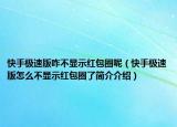 快手極速版咋不顯示紅包圈呢（快手極速版怎么不顯示紅包圈了簡介介紹）