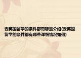 去英國(guó)留學(xué)的條件都有哪些介紹(去英國(guó)留學(xué)的條件都有哪些詳細(xì)情況如何)