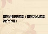 網(wǎng)警在那里報案（網(wǎng)警怎么報案簡介介紹）