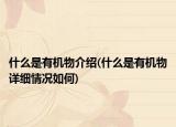 什么是有機物介紹(什么是有機物詳細情況如何)