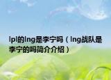 lpl的lng是李寧嗎（lng戰(zhàn)隊(duì)是李寧的嗎簡(jiǎn)介介紹）
