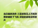 當(dāng)日最新消息 三亞游客花上萬搶到票卻被趕下飛機 滯留的游客這樣發(fā)聲