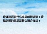 玲瓏剔透是什么意思解釋詞語（玲瓏剔透的意思是什么簡介介紹）