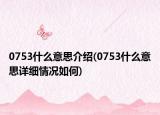 0753什么意思介紹(0753什么意思詳細(xì)情況如何)