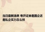 當日最新消息 粵開證券是國企還是私企實力怎么樣