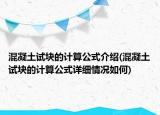 混凝土試塊的計(jì)算公式介紹(混凝土試塊的計(jì)算公式詳細(xì)情況如何)