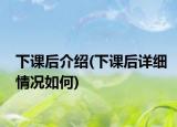 下課后介紹(下課后詳細(xì)情況如何)