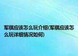 軍棋應(yīng)該怎么玩介紹(軍棋應(yīng)該怎么玩詳細(xì)情況如何)