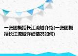 一張圖概括長(zhǎng)江流域介紹(一張圖概括長(zhǎng)江流域詳細(xì)情況如何)