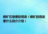磷礦石有哪些用途（磷礦的用途是什么簡(jiǎn)介介紹）