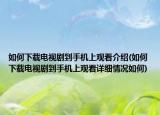 如何下載電視劇到手機(jī)上觀看介紹(如何下載電視劇到手機(jī)上觀看詳細(xì)情況如何)