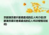 京劇演員裘識是裘盛戎的后人嗎介紹(京劇演員裘識是裘盛戎的后人嗎詳細(xì)情況如何)